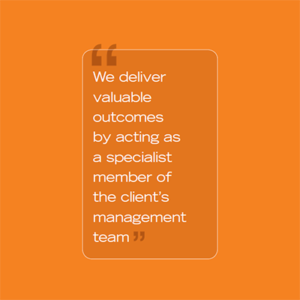 We deliver valuable outcomes by acting as a specialist member of the client's management team
